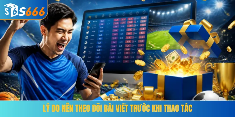 Lý do nên theo dõi bài viết trước khi thao tác